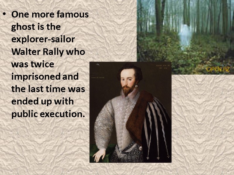 One more famous ghost is the explorer-sailor Walter Rally who was twice imprisoned and